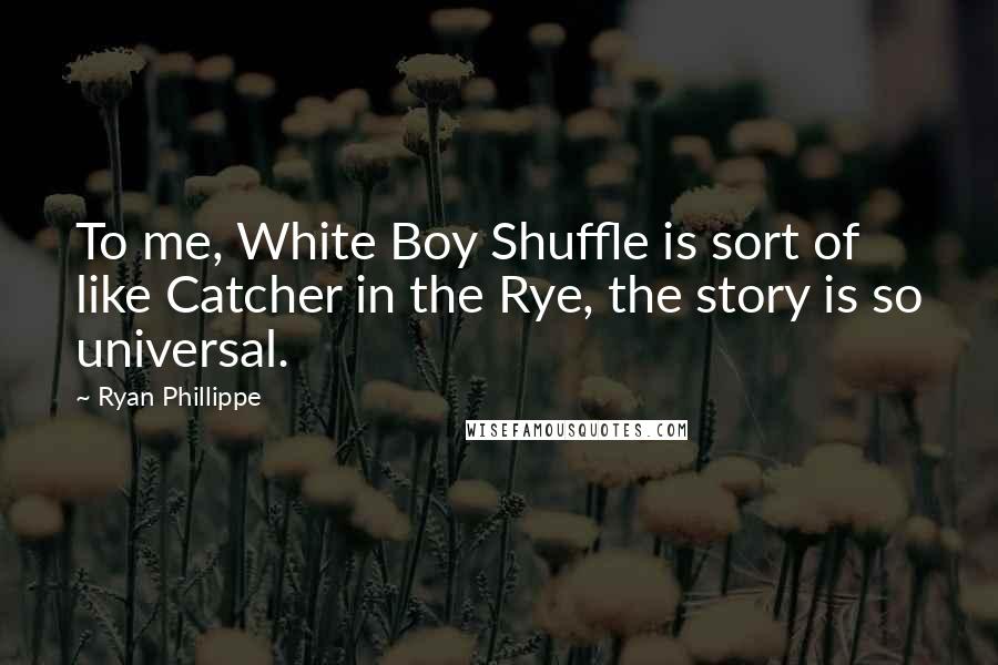 Ryan Phillippe Quotes: To me, White Boy Shuffle is sort of like Catcher in the Rye, the story is so universal.