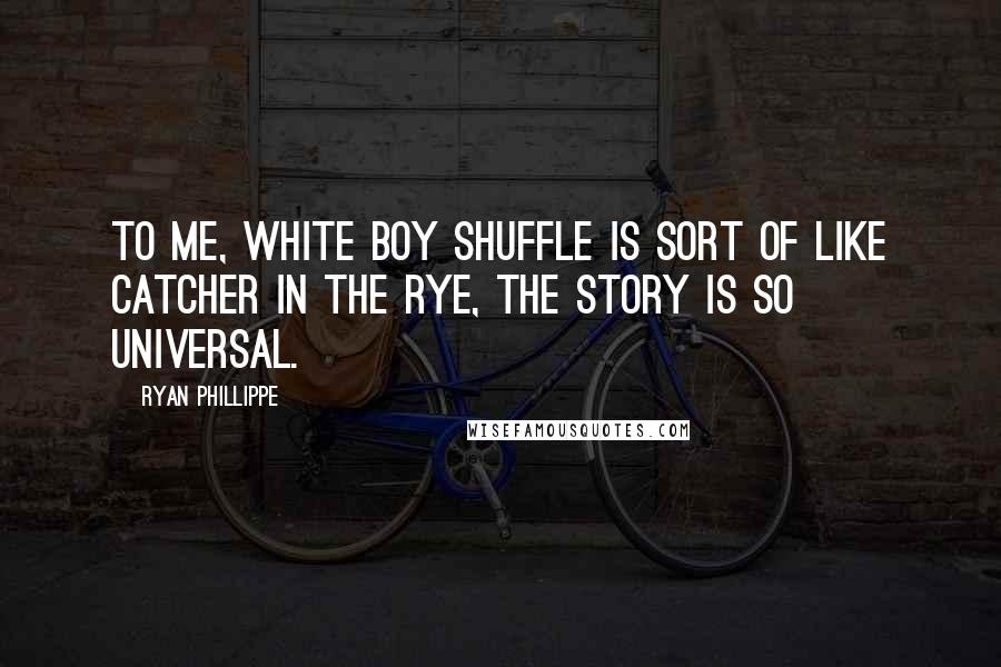 Ryan Phillippe Quotes: To me, White Boy Shuffle is sort of like Catcher in the Rye, the story is so universal.