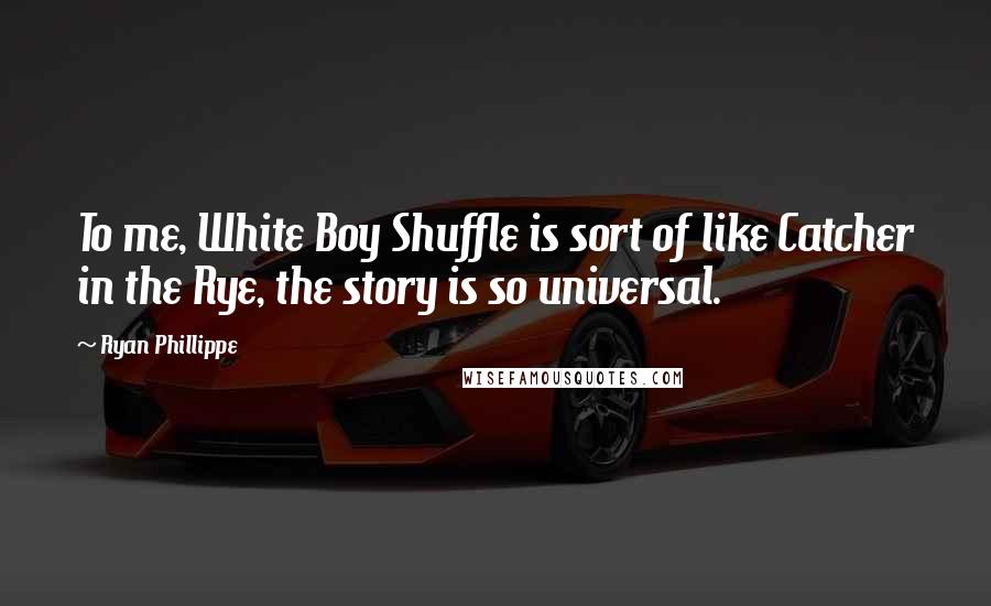 Ryan Phillippe Quotes: To me, White Boy Shuffle is sort of like Catcher in the Rye, the story is so universal.