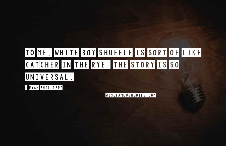 Ryan Phillippe Quotes: To me, White Boy Shuffle is sort of like Catcher in the Rye, the story is so universal.