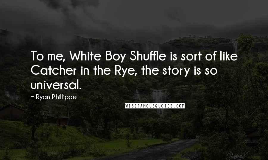 Ryan Phillippe Quotes: To me, White Boy Shuffle is sort of like Catcher in the Rye, the story is so universal.