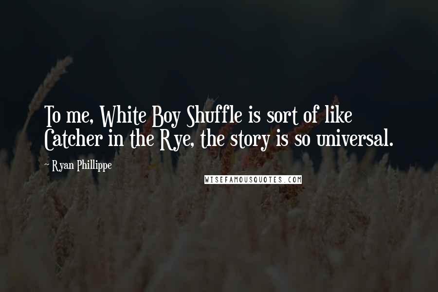 Ryan Phillippe Quotes: To me, White Boy Shuffle is sort of like Catcher in the Rye, the story is so universal.
