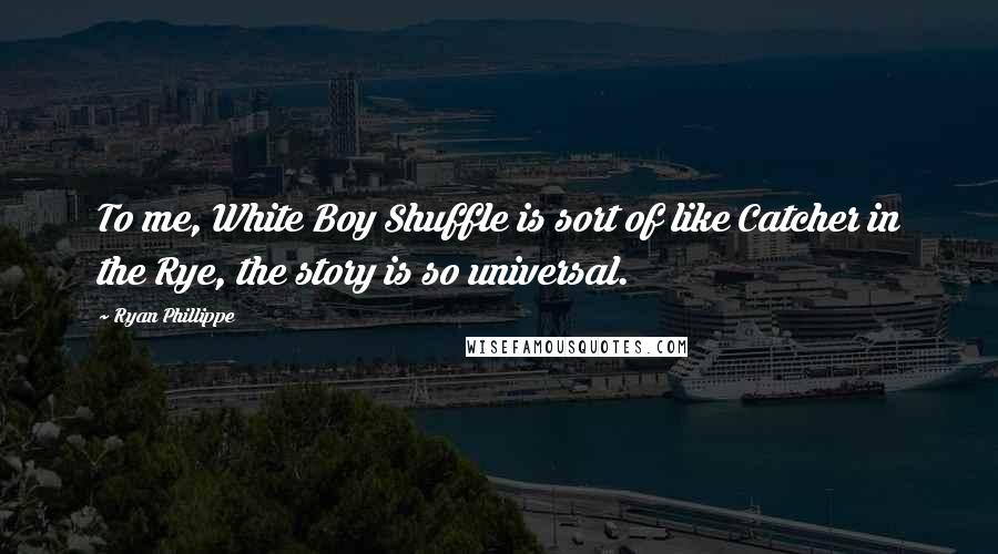 Ryan Phillippe Quotes: To me, White Boy Shuffle is sort of like Catcher in the Rye, the story is so universal.