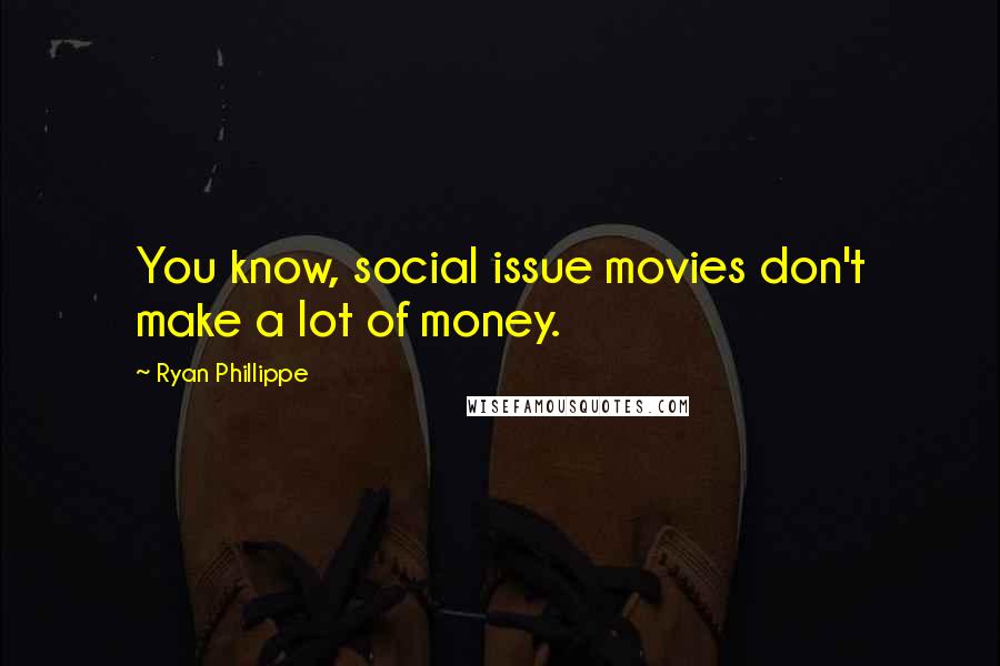 Ryan Phillippe Quotes: You know, social issue movies don't make a lot of money.