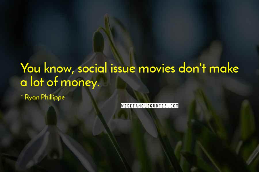 Ryan Phillippe Quotes: You know, social issue movies don't make a lot of money.