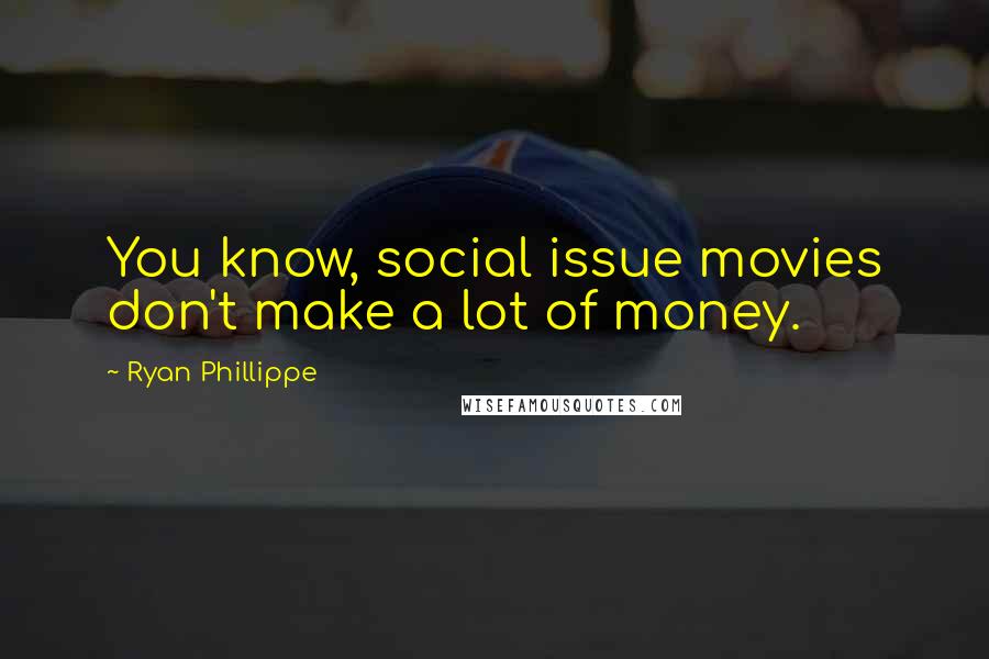 Ryan Phillippe Quotes: You know, social issue movies don't make a lot of money.