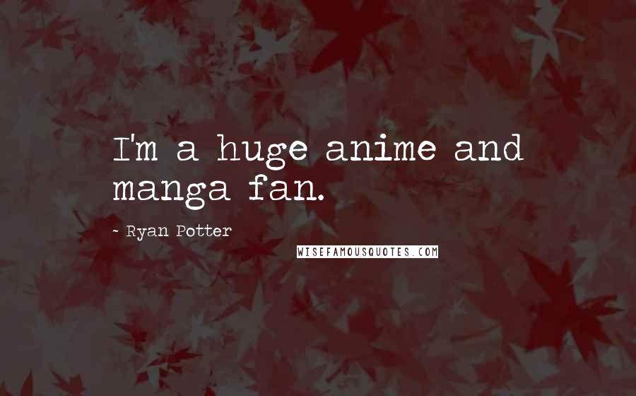 Ryan Potter Quotes: I'm a huge anime and manga fan.