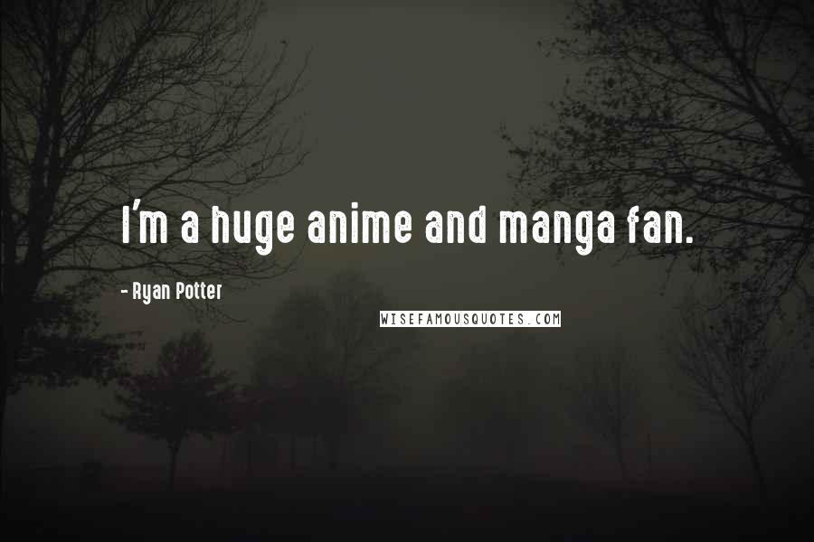 Ryan Potter Quotes: I'm a huge anime and manga fan.
