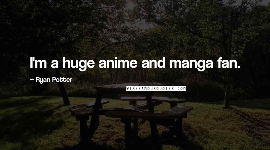 Ryan Potter Quotes: I'm a huge anime and manga fan.