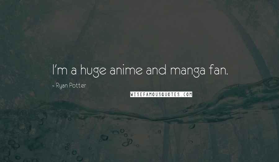 Ryan Potter Quotes: I'm a huge anime and manga fan.