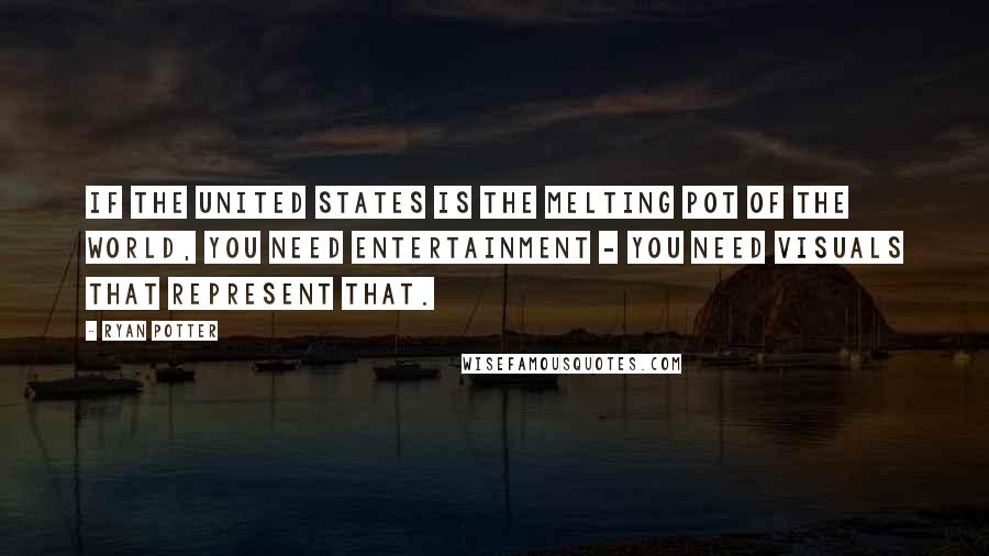 Ryan Potter Quotes: If the United States is the melting pot of the world, you need entertainment - you need visuals that represent that.