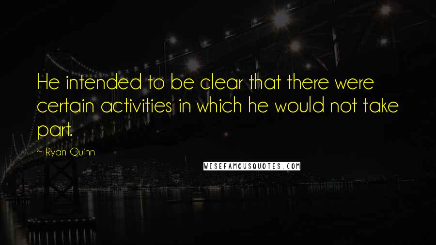 Ryan Quinn Quotes: He intended to be clear that there were certain activities in which he would not take part.