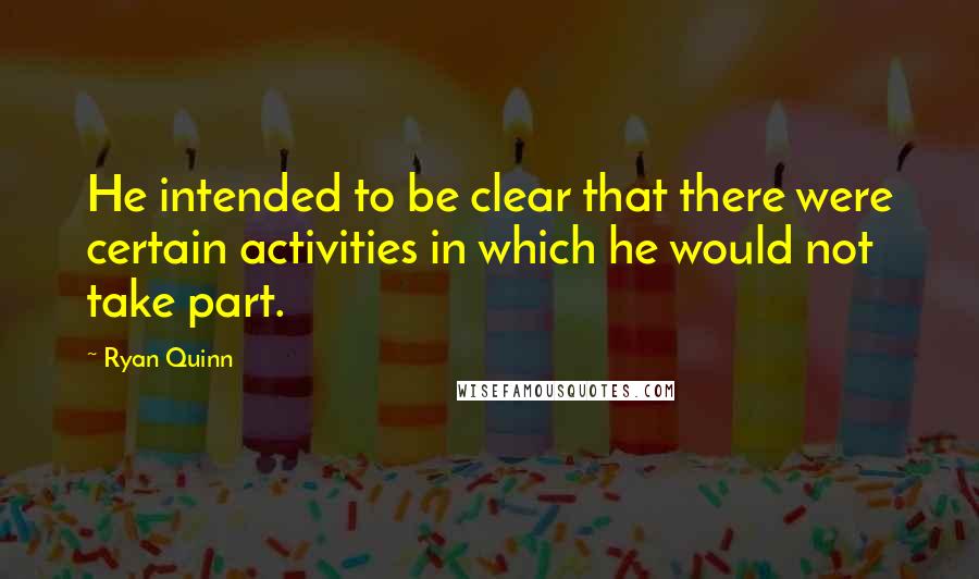 Ryan Quinn Quotes: He intended to be clear that there were certain activities in which he would not take part.