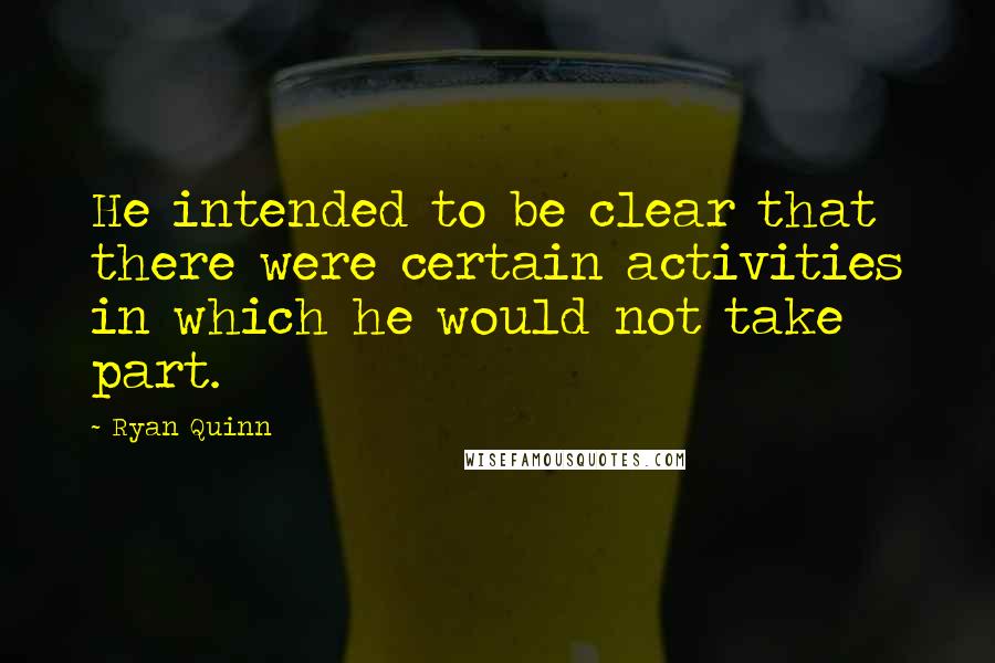 Ryan Quinn Quotes: He intended to be clear that there were certain activities in which he would not take part.