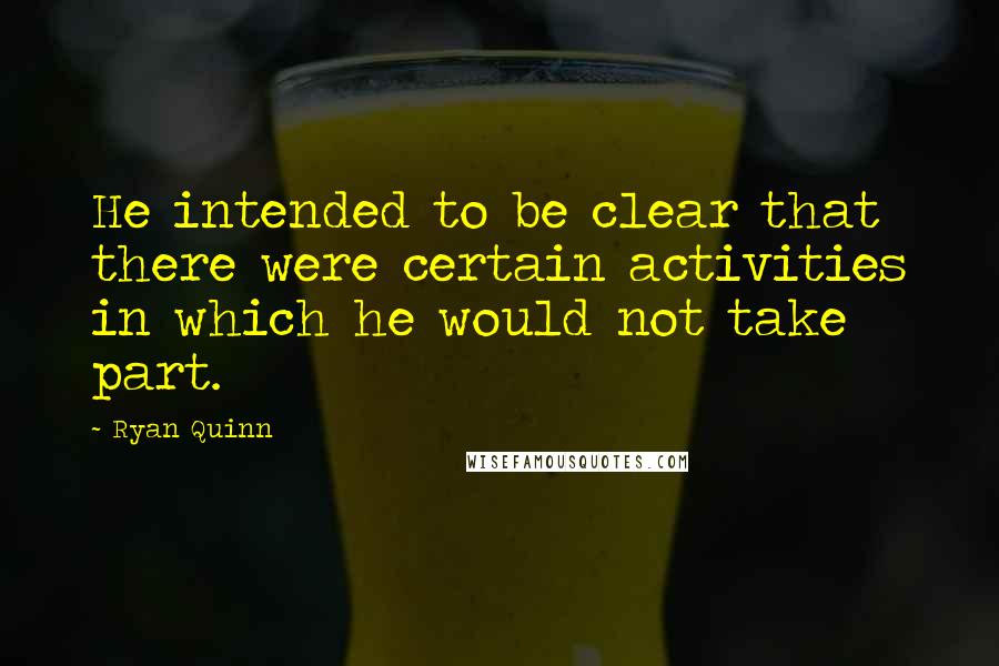 Ryan Quinn Quotes: He intended to be clear that there were certain activities in which he would not take part.