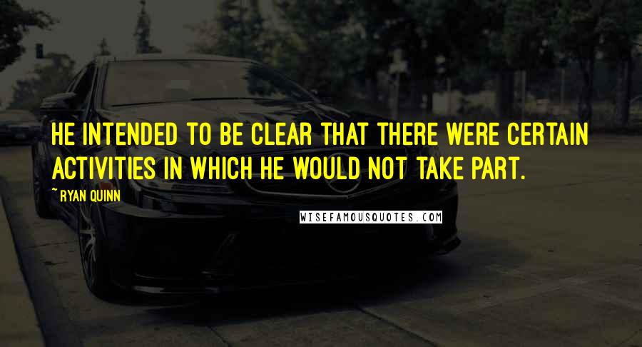 Ryan Quinn Quotes: He intended to be clear that there were certain activities in which he would not take part.