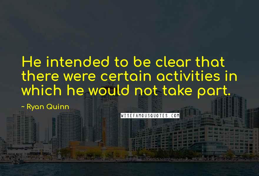 Ryan Quinn Quotes: He intended to be clear that there were certain activities in which he would not take part.