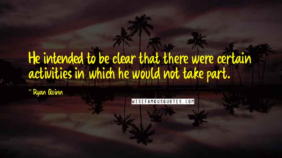 Ryan Quinn Quotes: He intended to be clear that there were certain activities in which he would not take part.