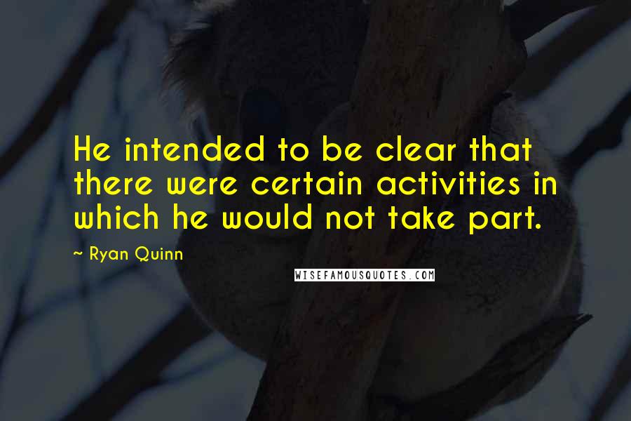 Ryan Quinn Quotes: He intended to be clear that there were certain activities in which he would not take part.