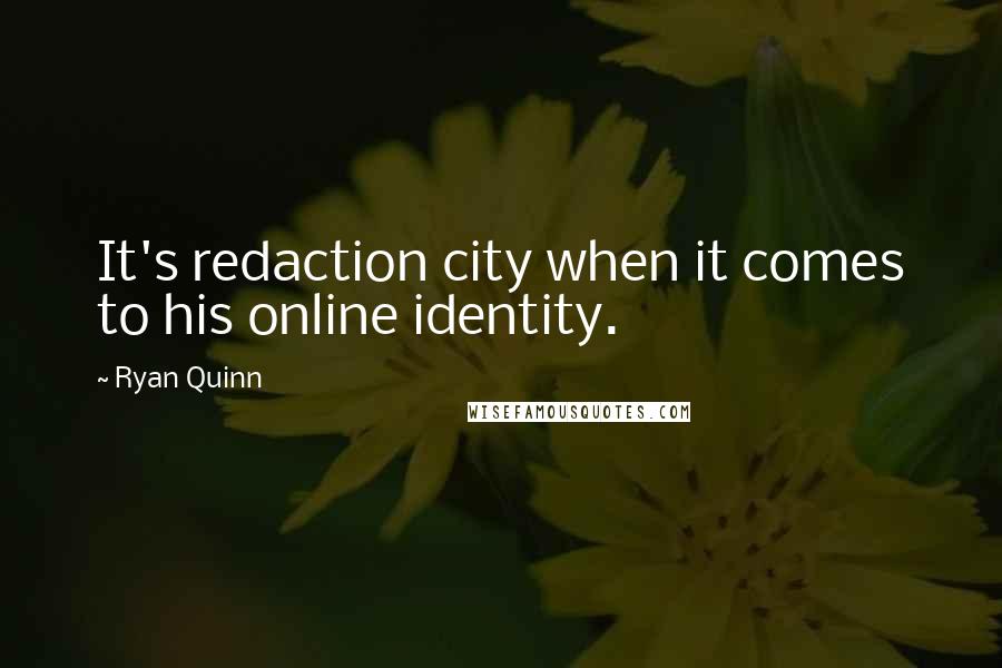 Ryan Quinn Quotes: It's redaction city when it comes to his online identity.