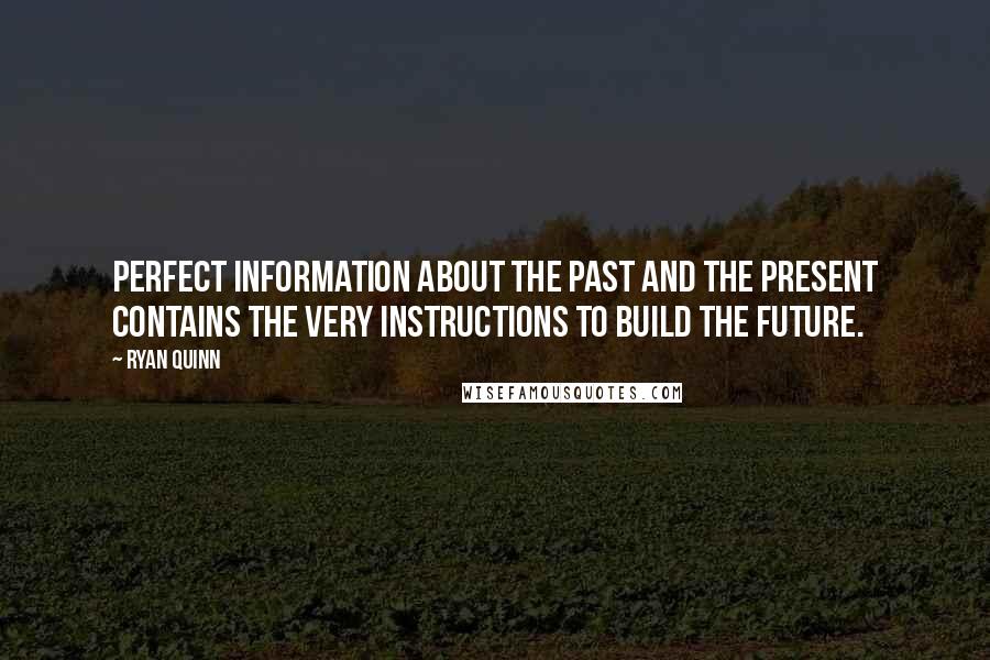 Ryan Quinn Quotes: Perfect information about the past and the present contains the very instructions to build the future.