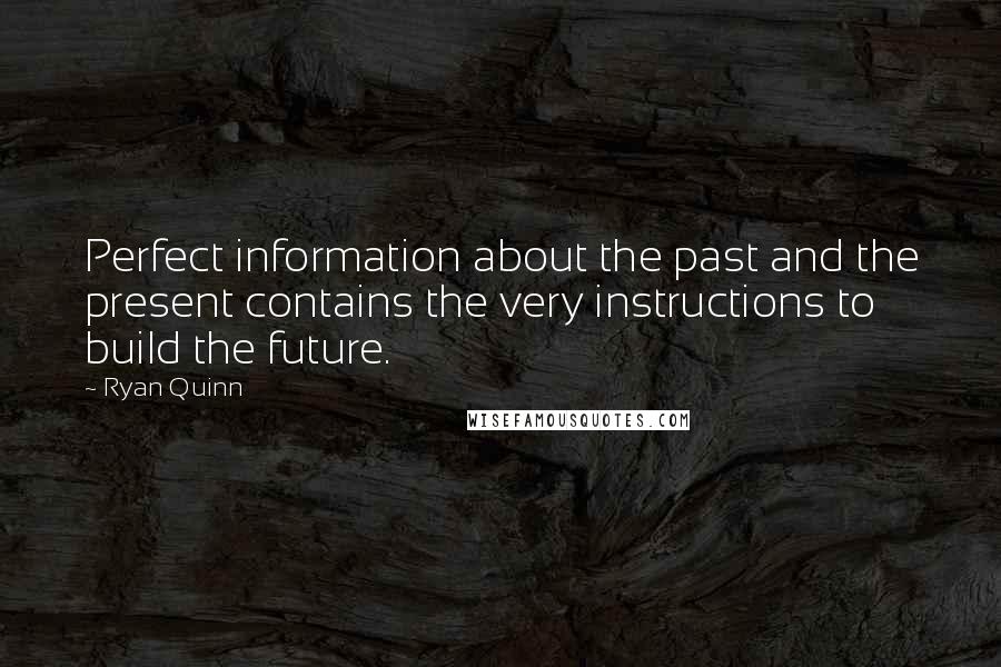 Ryan Quinn Quotes: Perfect information about the past and the present contains the very instructions to build the future.