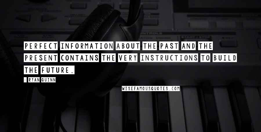 Ryan Quinn Quotes: Perfect information about the past and the present contains the very instructions to build the future.