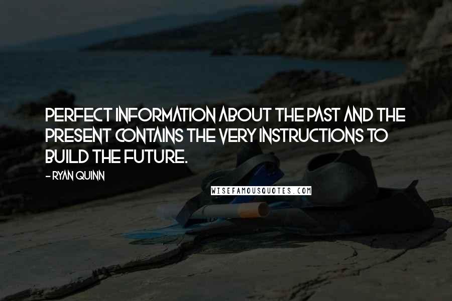 Ryan Quinn Quotes: Perfect information about the past and the present contains the very instructions to build the future.