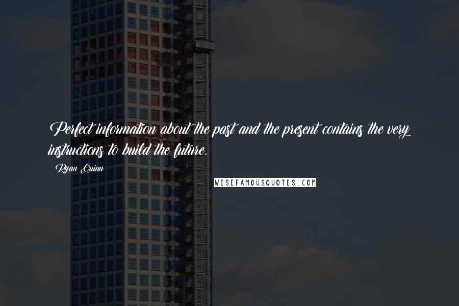 Ryan Quinn Quotes: Perfect information about the past and the present contains the very instructions to build the future.