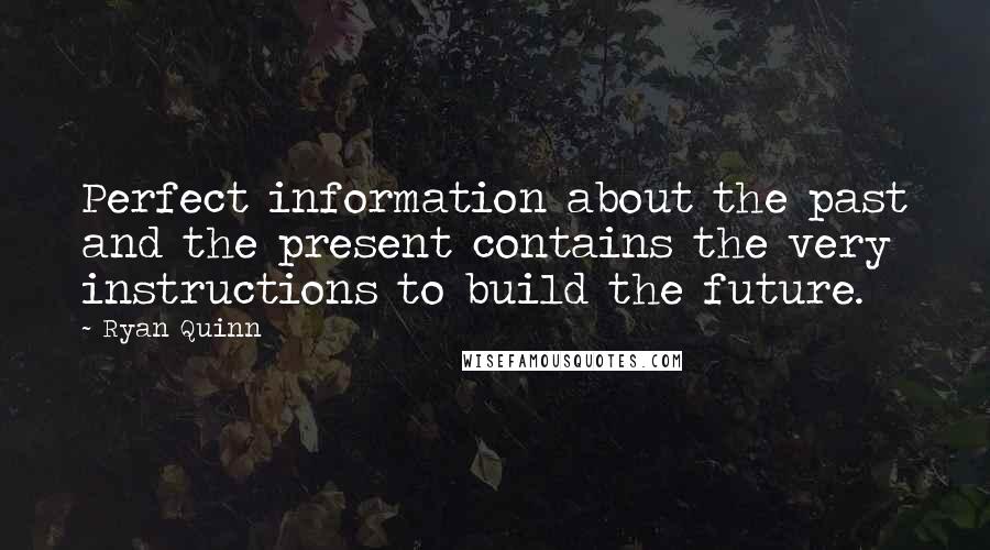 Ryan Quinn Quotes: Perfect information about the past and the present contains the very instructions to build the future.