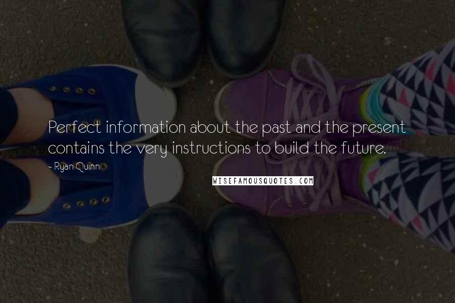 Ryan Quinn Quotes: Perfect information about the past and the present contains the very instructions to build the future.