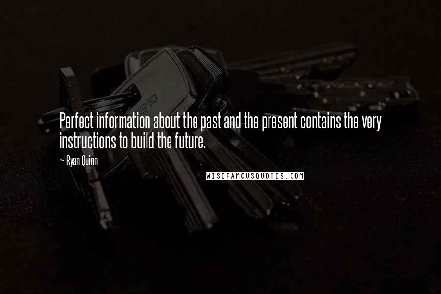 Ryan Quinn Quotes: Perfect information about the past and the present contains the very instructions to build the future.