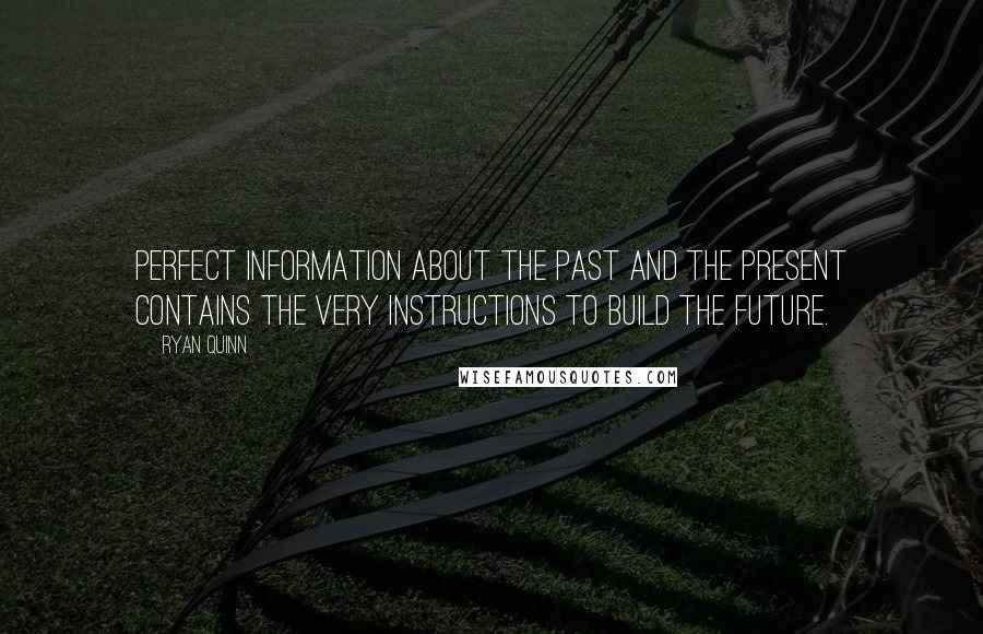 Ryan Quinn Quotes: Perfect information about the past and the present contains the very instructions to build the future.