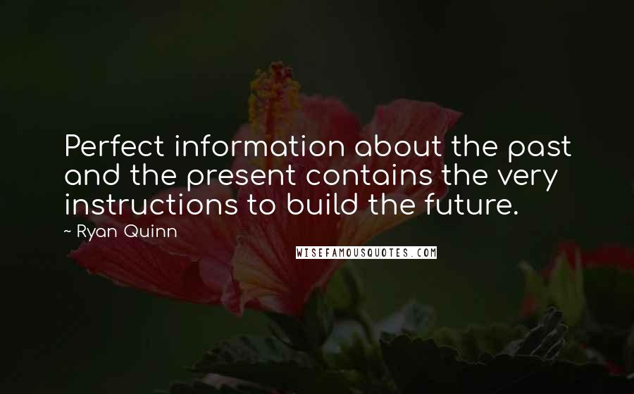 Ryan Quinn Quotes: Perfect information about the past and the present contains the very instructions to build the future.