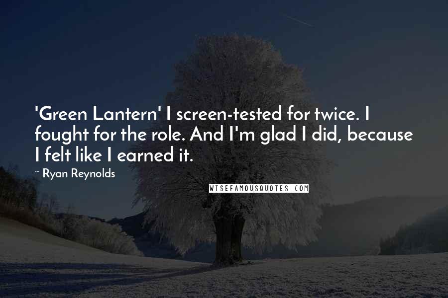 Ryan Reynolds Quotes: 'Green Lantern' I screen-tested for twice. I fought for the role. And I'm glad I did, because I felt like I earned it.