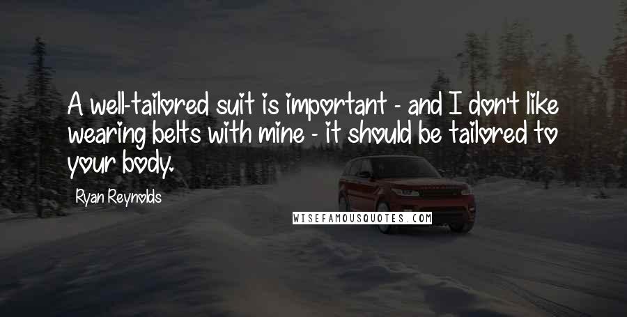 Ryan Reynolds Quotes: A well-tailored suit is important - and I don't like wearing belts with mine - it should be tailored to your body.