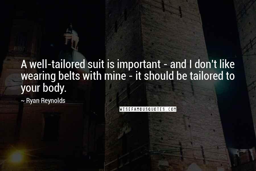 Ryan Reynolds Quotes: A well-tailored suit is important - and I don't like wearing belts with mine - it should be tailored to your body.