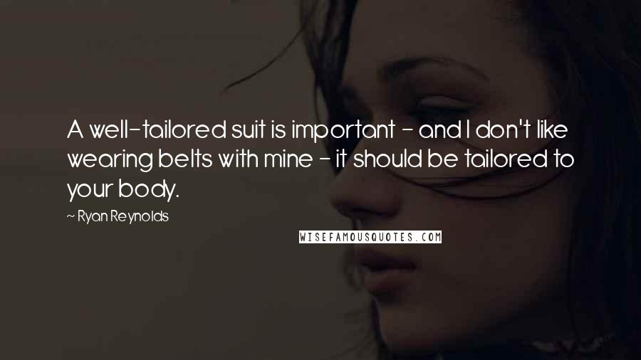 Ryan Reynolds Quotes: A well-tailored suit is important - and I don't like wearing belts with mine - it should be tailored to your body.