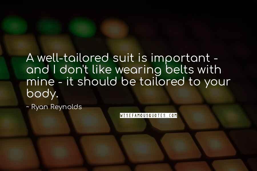 Ryan Reynolds Quotes: A well-tailored suit is important - and I don't like wearing belts with mine - it should be tailored to your body.