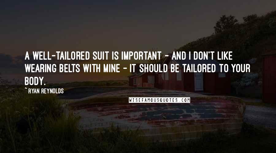 Ryan Reynolds Quotes: A well-tailored suit is important - and I don't like wearing belts with mine - it should be tailored to your body.