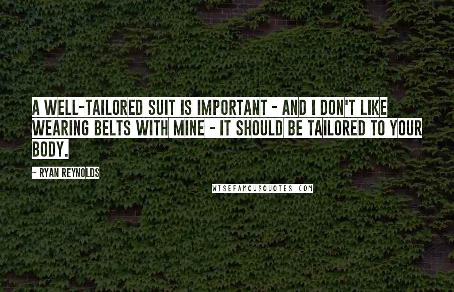 Ryan Reynolds Quotes: A well-tailored suit is important - and I don't like wearing belts with mine - it should be tailored to your body.