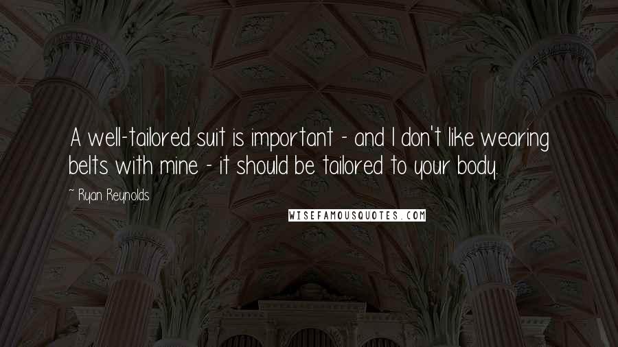 Ryan Reynolds Quotes: A well-tailored suit is important - and I don't like wearing belts with mine - it should be tailored to your body.