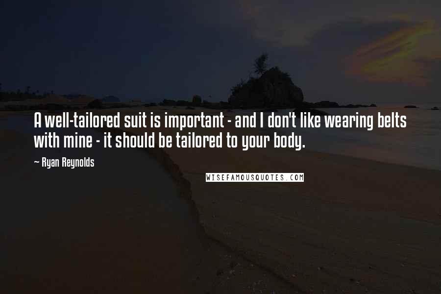 Ryan Reynolds Quotes: A well-tailored suit is important - and I don't like wearing belts with mine - it should be tailored to your body.