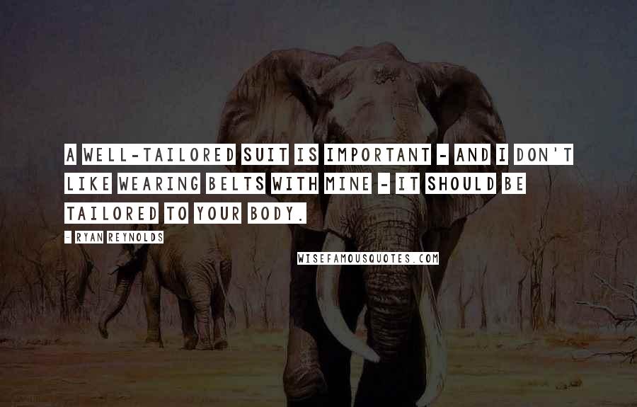 Ryan Reynolds Quotes: A well-tailored suit is important - and I don't like wearing belts with mine - it should be tailored to your body.