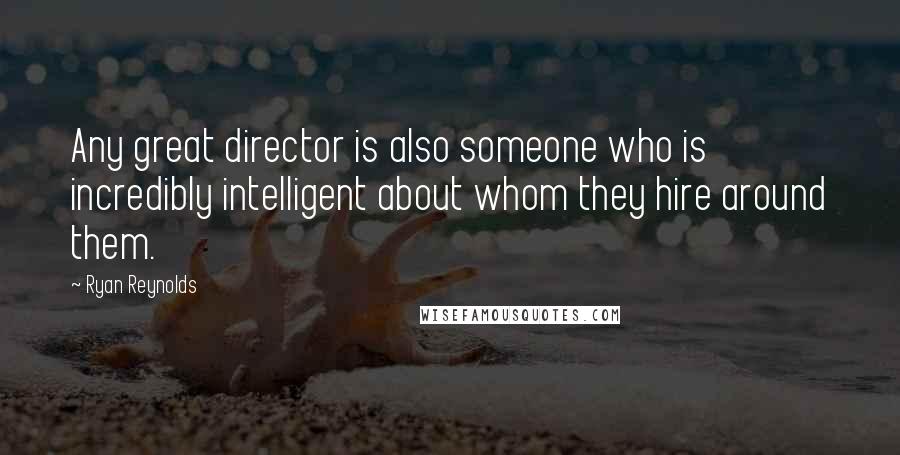 Ryan Reynolds Quotes: Any great director is also someone who is incredibly intelligent about whom they hire around them.