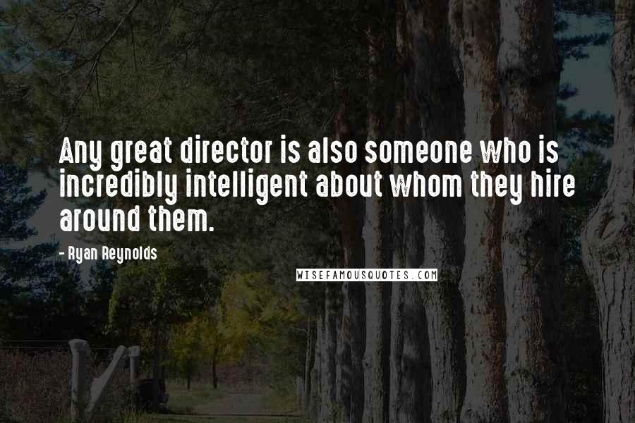 Ryan Reynolds Quotes: Any great director is also someone who is incredibly intelligent about whom they hire around them.