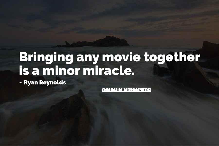 Ryan Reynolds Quotes: Bringing any movie together is a minor miracle.