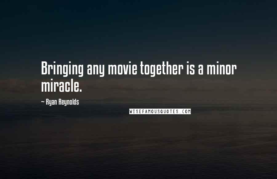 Ryan Reynolds Quotes: Bringing any movie together is a minor miracle.