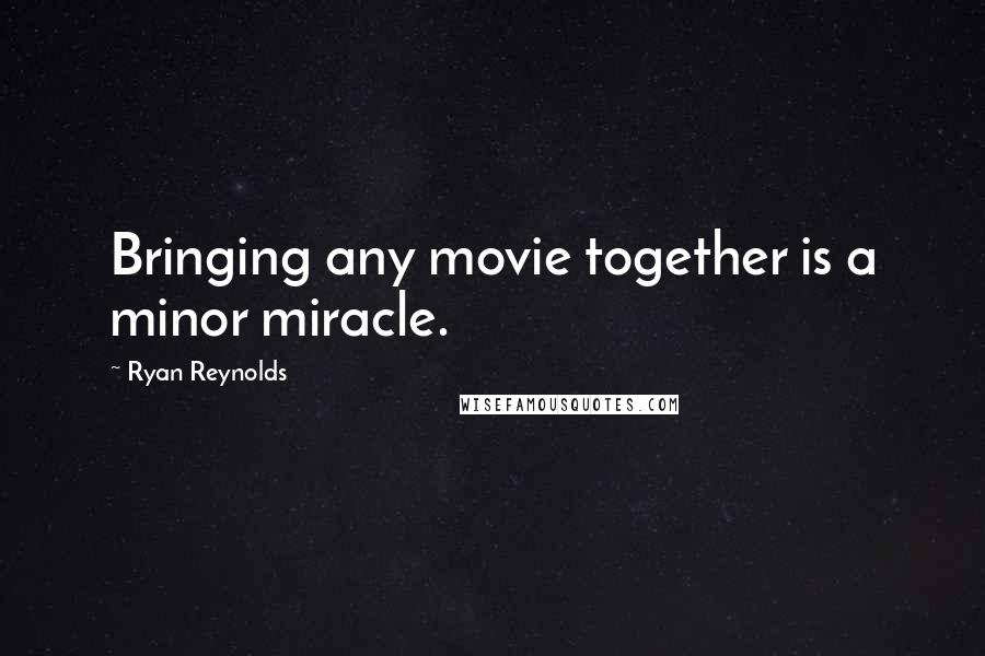 Ryan Reynolds Quotes: Bringing any movie together is a minor miracle.