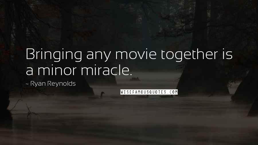Ryan Reynolds Quotes: Bringing any movie together is a minor miracle.